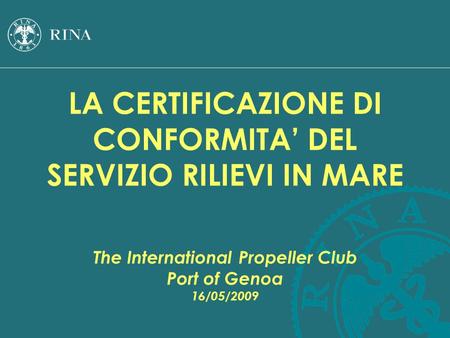 LA CERTIFICAZIONE DI CONFORMITA’ DEL SERVIZIO RILIEVI IN MARE The International Propeller Club Port of Genoa 16/05/2009.