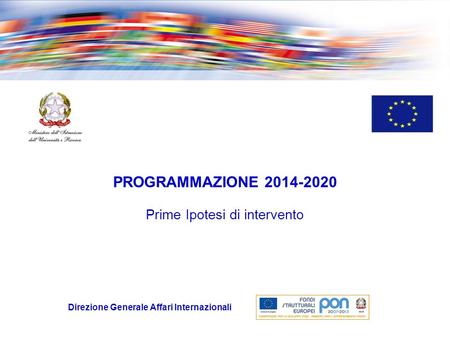 Direzione Generale Affari Internazionali PROGRAMMAZIONE 2014-2020 Prime Ipotesi di intervento.