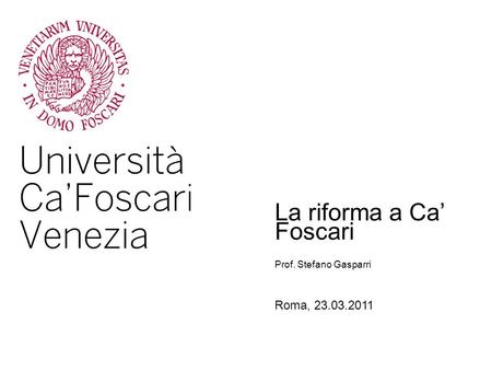 La riforma a Ca Foscari Roma, 23.03.2011 Prof. Stefano Gasparri.