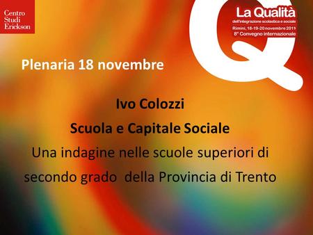 Plenaria 18 novembre Ivo Colozzi Scuola e Capitale Sociale Una indagine nelle scuole superiori di secondo grado della Provincia di Trento.