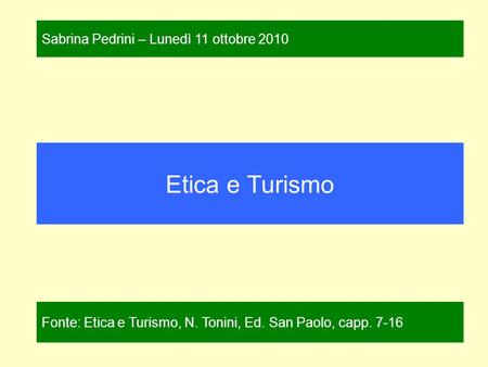 Etica e Turismo Fonte: Etica e Turismo, N. Tonini, Ed. San Paolo, capp. 7-16 Sabrina Pedrini – Lunedì 11 ottobre 2010.