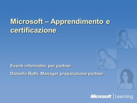 Microsoft – Apprendimento e certificazione Eventi informativi per partner Daniella Roth, Manager preparazione partner.