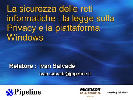 La sicurezza delle reti informatiche : la legge sulla Privacy e la piattaforma Windows Relatore :Ivan Salvadè