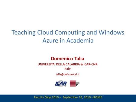 1 Teaching Cloud Computing and Windows Azure in Academia Domenico Talia UNIVERSITA DELLA CALABRIA & ICAR-CNR Italy Faculty Days 2010.