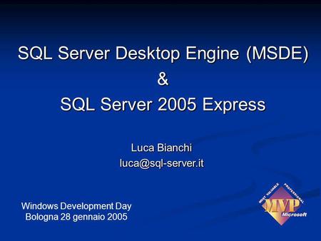 Luca Bianchi  Windows Development Day Bologna 28 gennaio 2005 SQL Server Desktop Engine (MSDE) & SQL Server 2005 Express.