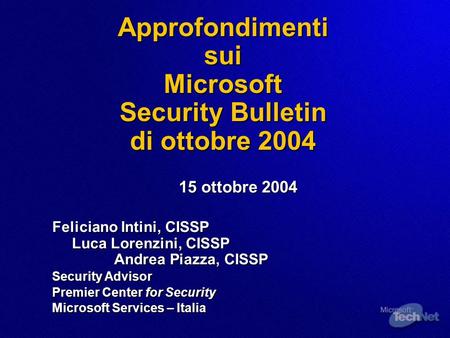 Approfondimenti sui Microsoft Security Bulletin di ottobre 2004 15 ottobre 2004 Feliciano Intini, CISSP Luca Lorenzini, CISSP Andrea Piazza, CISSP Security.