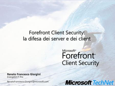 Renato Francesco Giorgini Evangelist IT Pro Forefront Client Security: la difesa dei server e dei client.
