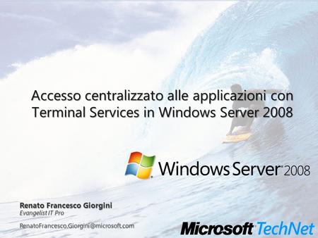 Accesso centralizzato alle applicazioni con Terminal Services in Windows Server 2008 Renato Francesco Giorgini Evangelist IT Pro