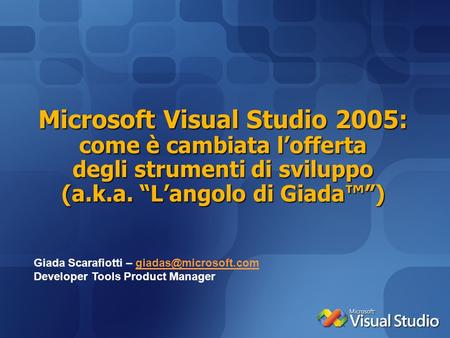 Microsoft Visual Studio 2005: come è cambiata lofferta degli strumenti di sviluppo (a.k.a. Langolo di Giada) Giada Scarafiotti –