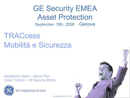 -- ge proprietary & confidential -- GE Security EMEA Asset Protection September 18th, 2008 - Genova TRACcess Mobilità e Sicurezza Alessandro Sposi – Marco.
