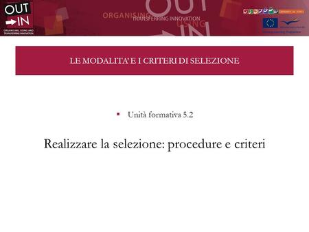 LE MODALITA E I CRITERI DI SELEZIONE Unità formativa 5.2 Realizzare la selezione: procedure e criteri.