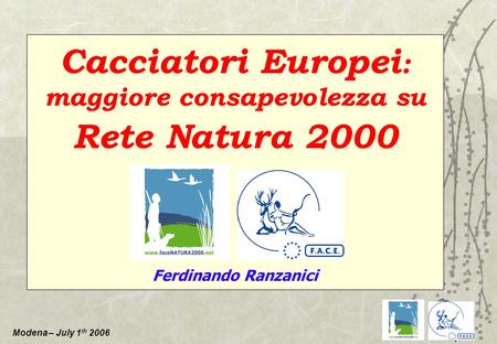 Modena – July 1 th 2006 Cacciatori Europei : maggiore consapevolezza su Rete Natura 2000 Ferdinando Ranzanici.