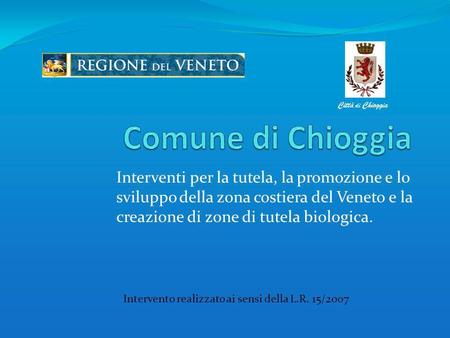 Interventi per la tutela, la promozione e lo sviluppo della zona costiera del Veneto e la creazione di zone di tutela biologica. Città di Chioggia Intervento.