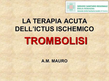 LA TERAPIA ACUTA DELL’ICTUS ISCHEMICO TROMBOLISI A.M. MAURO