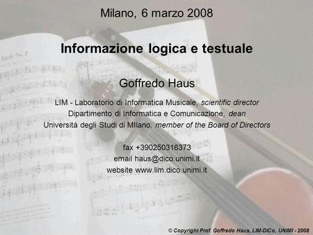 Milano, 6 marzo 2008 Informazione logica e testuale Goffredo Haus LIM - Laboratorio di Informatica Musicale, scientific director Dipartimento di Informatica.