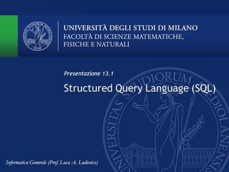 Structured Query Language (SQL) Presentazione 13.1 Informatica Generale (Prof. Luca A. Ludovico)