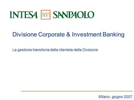 1 Milano, giugno 2007 Divisione Corporate & Investment Banking La gestione transitoria della clientela della Divisione.