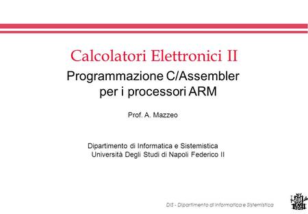 DIS - Dipartimento di Informatica e Sistemistica Calcolatori Elettronici II Programmazione C/Assembler per i processori ARM Prof. A. Mazzeo Dipartimento.
