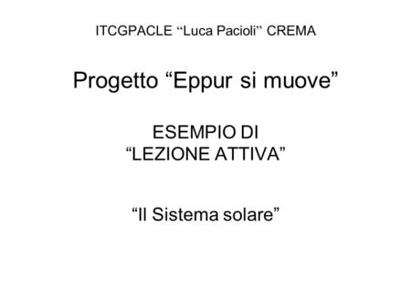 ITCGPACLE “Luca Pacioli” CREMA Progetto “Eppur si muove” ESEMPIO DI “LEZIONE ATTIVA” “Il Sistema solare”