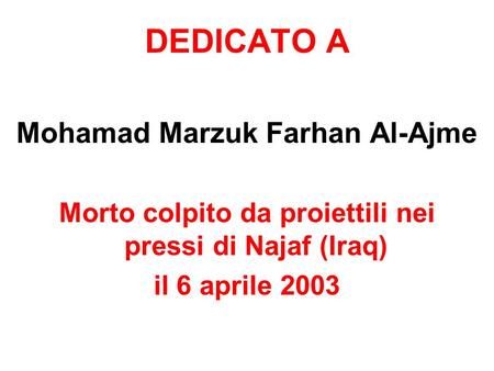 DEDICATO A Mohamad Marzuk Farhan Al-Ajme Morto colpito da proiettili nei pressi di Najaf (Iraq) il 6 aprile 2003.