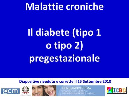 Malattie croniche Il diabete (tipo 1 o tipo 2) pregestazionale Diapositive rivedute e corrette il 15 Settembre 2010.