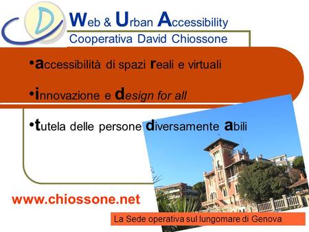 W eb & U rban A ccessibility Cooperativa David Chiossone La Sede operativa sul lungomare di Genova a ccessibilità di spazi r eali e virtuali i nnovazione.