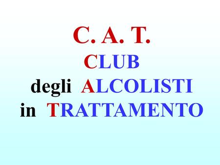 C. A. T. CLUB degli ALCOLISTI in TRATTAMENTO. è una ASSOCIAZIONE PRIVATA ed una COMUNITÀ MULTIFAMILIARE. APPARTIENE SOLO alle FAMIGLIE che lo FREQUENTANO.