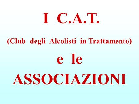 I C.A.T. (Club degli Alcolisti in Trattamento) e le ASSOCIAZIONI