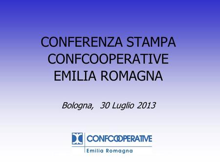 Indagine Congiunturale 2011 Confcooperative Emilia Romagna CONFERENZA STAMPA CONFCOOPERATIVE EMILIA ROMAGNA Bologna, 30 Luglio 2013.