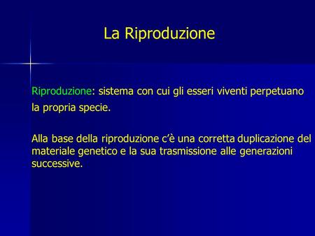 La Riproduzione Riproduzione: sistema con cui gli esseri viventi perpetuano la propria specie. Alla base della riproduzione c’è una corretta duplicazione.