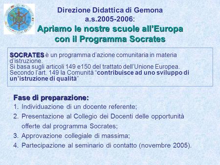 Apriamo le nostre scuole allEuropa con il Programma Socrates Direzione Didattica di Gemona a.s.2005-2006: Apriamo le nostre scuole allEuropa con il Programma.