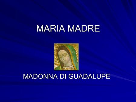 MARIA MADRE MADONNA DI GUADALUPE.