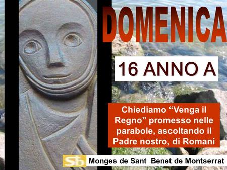DOMENICA 16 ANNO A Chiediamo “Venga il Regno” promesso nelle parabole, ascoltando il Padre nostro, di Romani Monges de Sant Benet de Montserrat.
