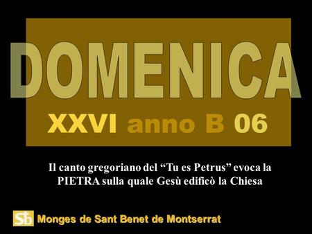 DOMENICA XXVI anno B 06 Il canto gregoriano del “Tu es Petrus” evoca la PIETRA sulla quale Gesù edificò la Chiesa Monges de Sant Benet de Montserrat.
