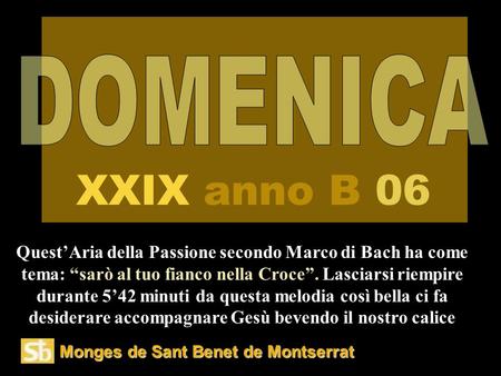 DOMENICA XXIX anno B 06 Quest’Aria della Passione secondo Marco di Bach ha come tema: “sarò al tuo fianco nella Croce”. Lasciarsi riempire durante 5’42.