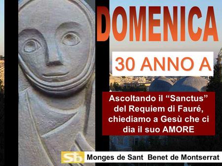 DOMENICA 30 ANNO A Ascoltando il “Sanctus” del Requiem di Fauré, chiediamo a Gesù che ci dia il suo AMORE Monges de Sant Benet de Montserrat.