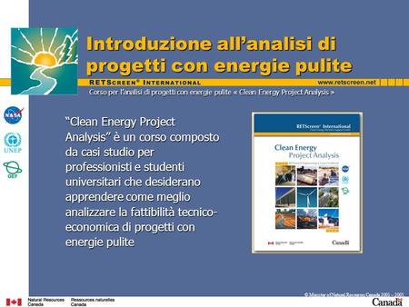 Introduzione allanalisi di progetti con energie pulite © Minister of Natural Resources Canada 2001 – 2005. Clean Energy Project Analysis è un corso composto.
