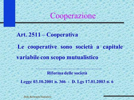Cooperazione Art. 2511 – Cooperativa Le cooperative sono società a capitale variabile con scopo mutualistico Riforma delle società Legge 03.10.2001 n.