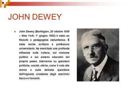 JOHN DEWEY John Dewey (Burlington, 20 ottobre 1859 – New York, 1º giugno 1952) è stato un filosofo e pedagogista statunitense. È stato anche scrittore.