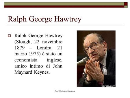 Prof. Bertolami Salvatore Ralph George Hawtrey Ralph George Hawtrey (Slough, 22 novembre 1879 – Londra, 21 marzo 1975) è stato un economista inglese, amico.