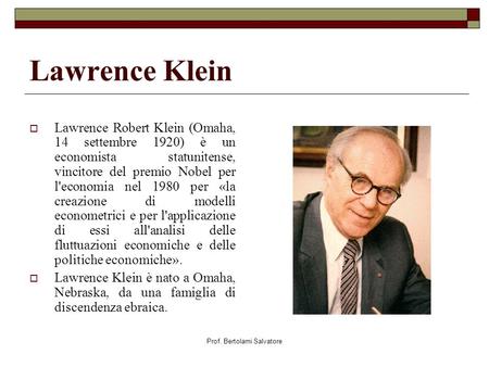 Prof. Bertolami Salvatore Lawrence Klein Lawrence Robert Klein (Omaha, 14 settembre 1920) è un economista statunitense, vincitore del premio Nobel per.