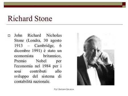Prof. Bertolami Salvatore Richard Stone John Richard Nicholas Stone (Londra, 30 agosto 1913 – Cambridge, 6 dicembre 1991) è stato un economista britannico,