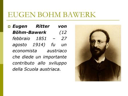 EUGEN BOHM BAWERK Eugen Ritter von Böhm-Bawerk (12 febbraio 1851 – 27 agosto 1914) fu un economista austriaco che diede un importante contributo allo sviluppo.
