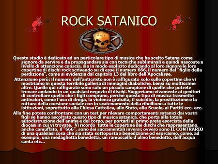 ROCK SATANICO Questa studio è dedicato ad un particolare tipo di musica che ha scelto Satana come signore da servire e da propagandare sia con tecniche.