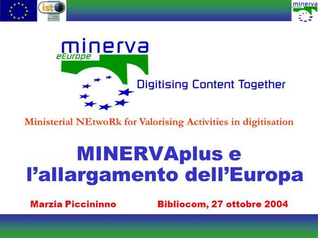 MINERVAplus e lallargamento dellEuropa Marzia PiccininnoBibliocom, 27 ottobre 2004 Ministerial NEtwoRk for Valorising Activities in digitisation.