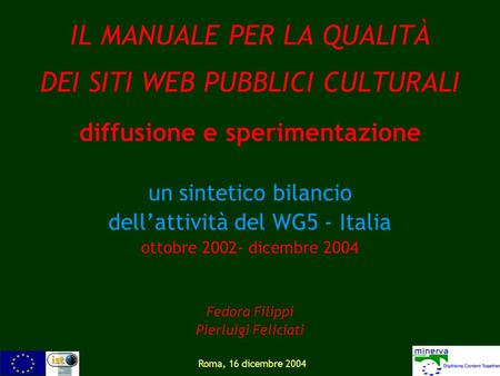 Roma, 16 dicembre 2004 IL MANUALE PER LA QUALITÀ DEI SITI WEB PUBBLICI CULTURALI diffusione e sperimentazione un sintetico bilancio dellattività del WG5.