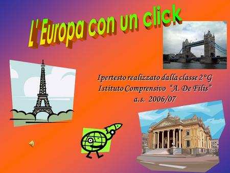 L' Europa con un click Ipertesto realizzato dalla classe 2°G Istituto Comprensivo “A. De Filis” a.s. 2006/07.