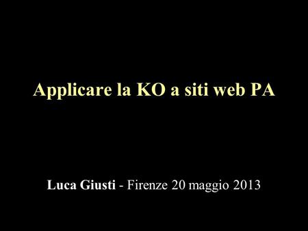 Applicare la KO a siti web PA Luca Giusti - Firenze 20 maggio 2013.