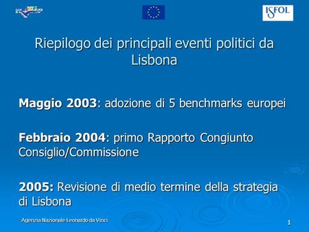 Agenzia Nazionale Leonardo da Vinci 1 Riepilogo dei principali eventi politici da Lisbona Maggio 2003: adozione di 5 benchmarks europei Febbraio 2004: