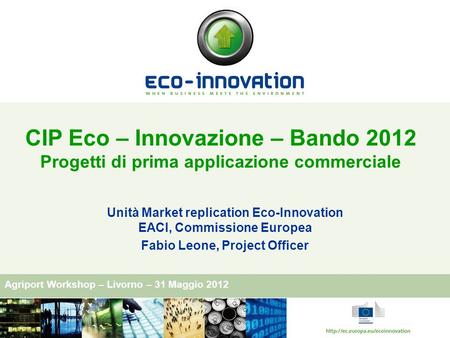Agriport Workshop – Livorno – 31 Maggio 2012 CIP Eco – Innovazione – Bando 2012 Progetti di prima applicazione commerciale Unità Market replication Eco-Innovation.